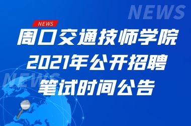 關(guān)于周口交通技師學(xué)院2021年公開招聘工作人員筆試時(shí)間的公告